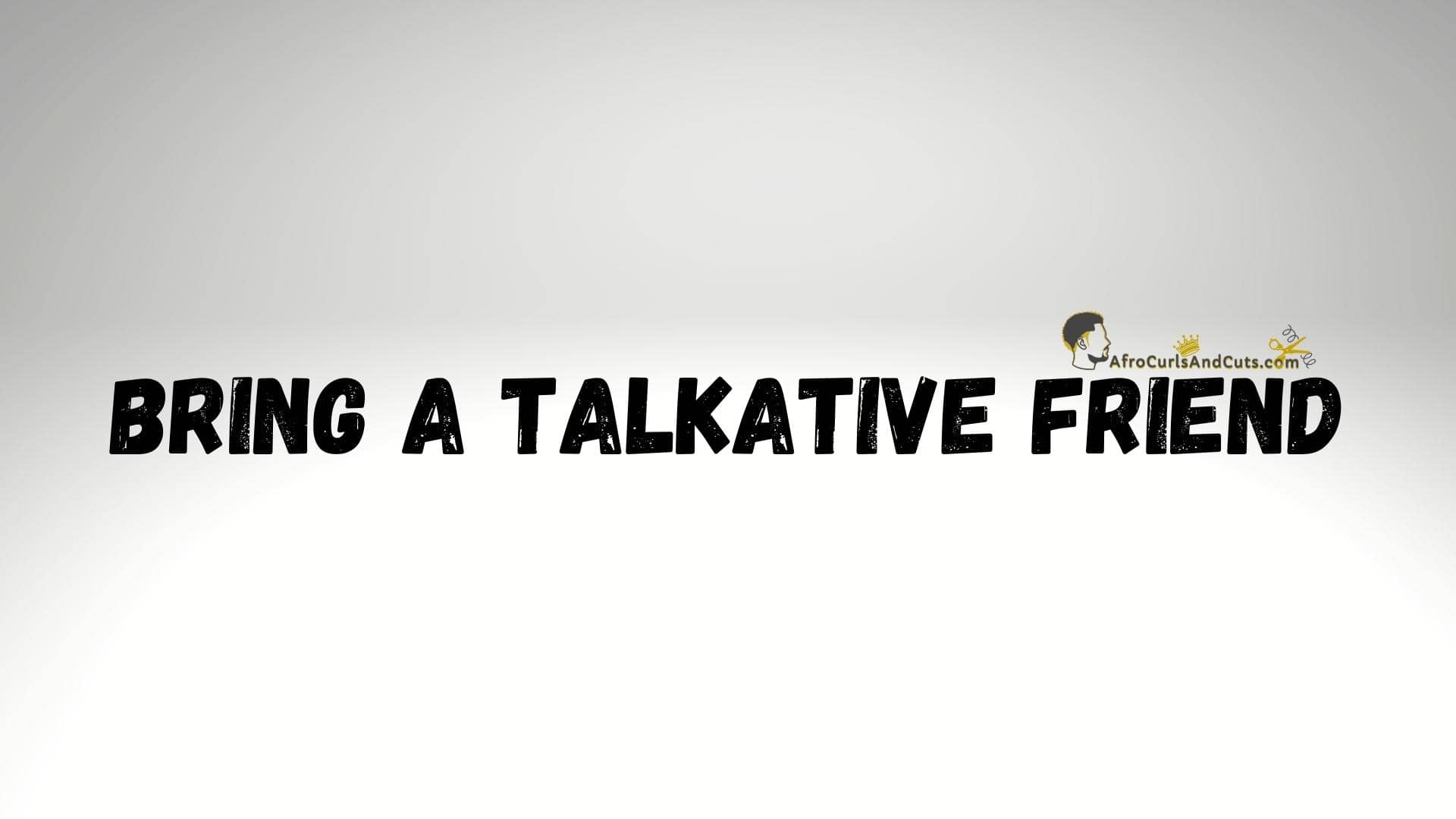 bring talkative friend to talk barber talks too much